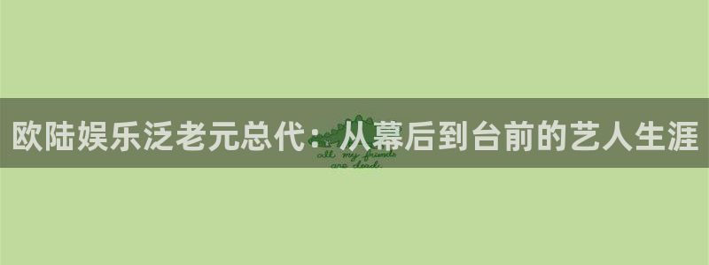 南宫NG平台官方网站：欧陆娱乐泛老元总代：从幕后到台前的艺人生涯