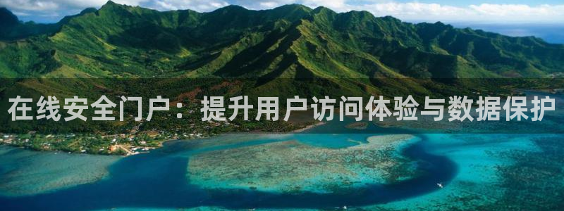 南宫南宫NG：在线安全门户：提升用户访问体验与数据保护