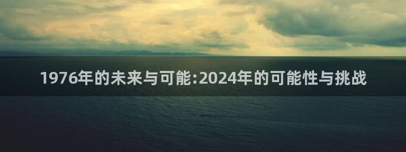 南宫NG电子游戏网页版：1976年的未来与可能:2024年的可能性与挑战