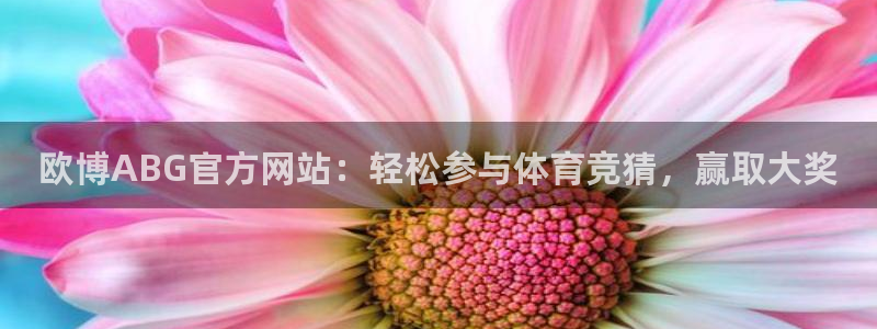 南宫NG.com：欧博ABG官方网站：轻松参与体育竞猜，赢取大奖