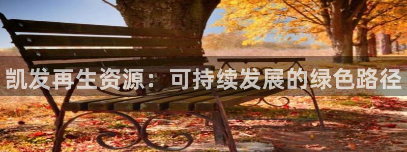 壹号大舞台娱乐app下载安装：凯发再生资源：可持续发展的绿色路径