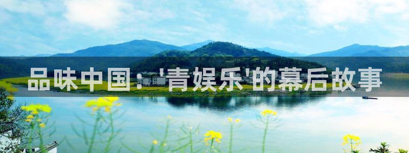 南宫NG退款怎么退：品味中国：\'青娱乐\'的幕后故事