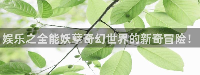壹号app下载：娱乐之全能妖孽奇幻世界的新奇冒险！