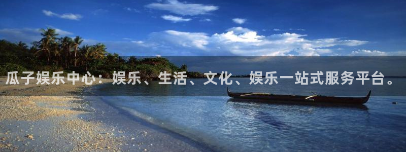 南宫NG软件：瓜子娱乐中心：娱乐、生活、文化、娱乐一站式服务平台。