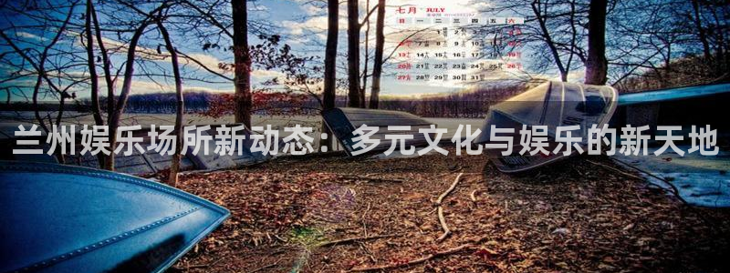 南宫NG平台注册账号：兰州娱乐场所新动态：多元文化与娱乐的新天地