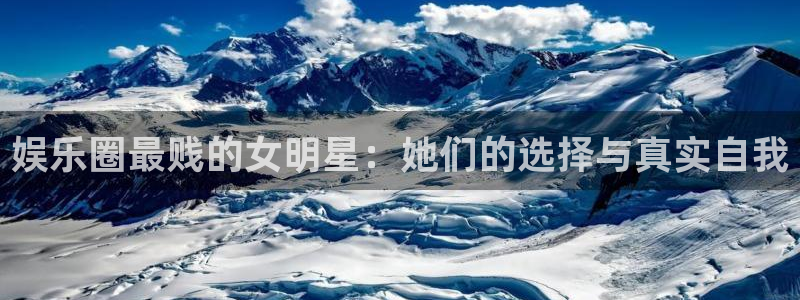 南宫NG下载：娱乐圈最贱的女明星：她们的选择与真实自我