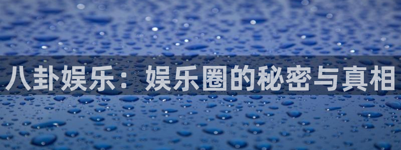 南宫NG麻将胡了：八卦娱乐：娱乐圈的秘密与真相